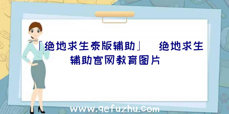 「绝地求生泰版辅助」|绝地求生辅助官网教育图片